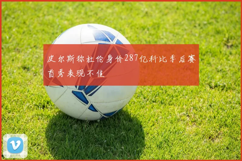 皮尔斯称杜伦身价287亿科比季后赛首秀表现不佳