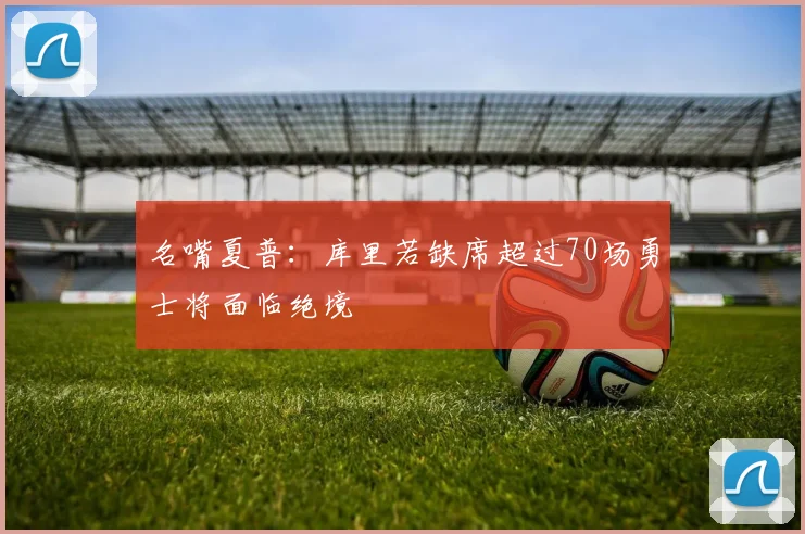 名嘴夏普：库里若缺席超过70场勇士将面临绝境