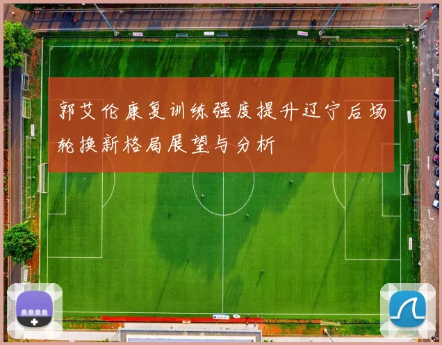 郭艾伦康复训练强度提升辽宁后场轮换新格局展望与分析