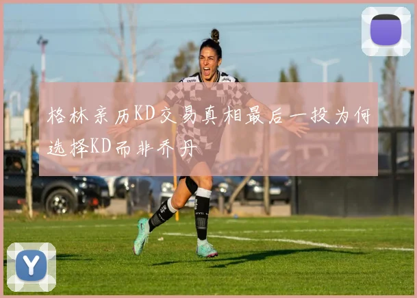 格林亲历KD交易真相最后一投为何选择KD而非乔丹