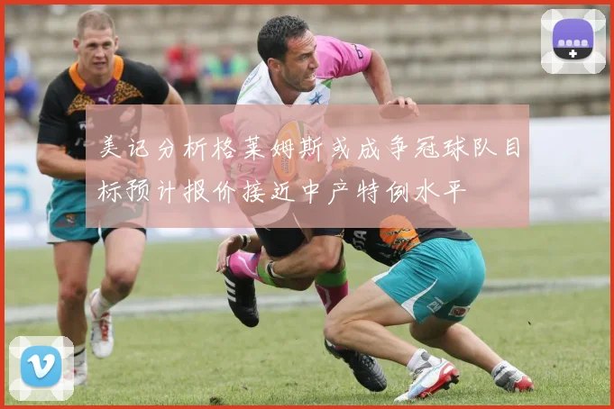 美记分析格莱姆斯或成争冠球队目标预计报价接近中产特例水平