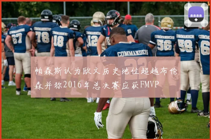 帕森斯认为欧文历史地位超越布伦森并称2016年总决赛应获FMVP