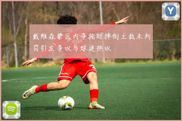 戴维森禁区内争抢时摔倒主裁未判罚引发争议与球迷热议