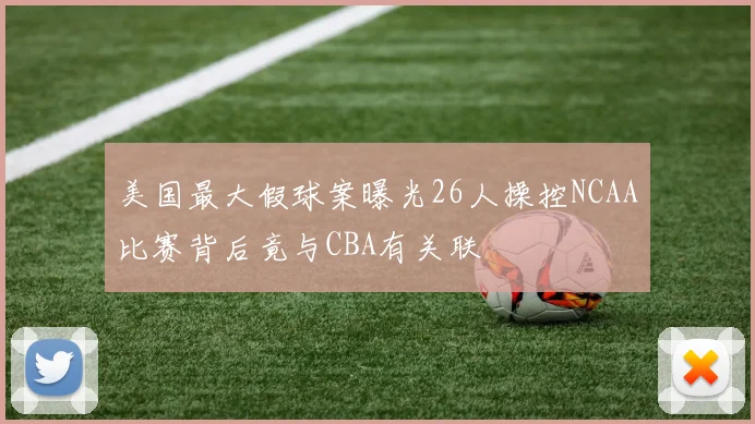 美国最大假球案曝光26人操控NCAA比赛背后竟与CBA有关联