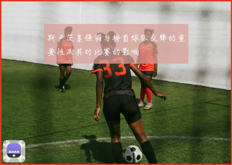 斯卢茨基强调与榜首球队交锋的重要性及其对比赛的影响
