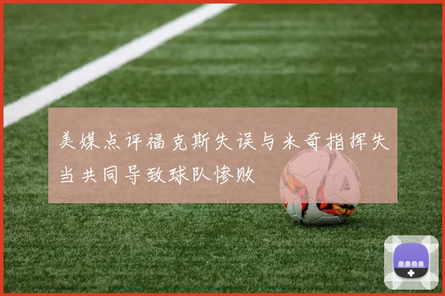 美媒点评福克斯失误与米奇指挥失当共同导致球队惨败
