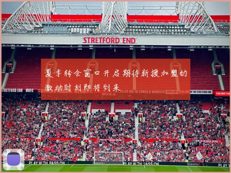 夏季转会窗口开启期待新援加盟的激动时刻即将到来