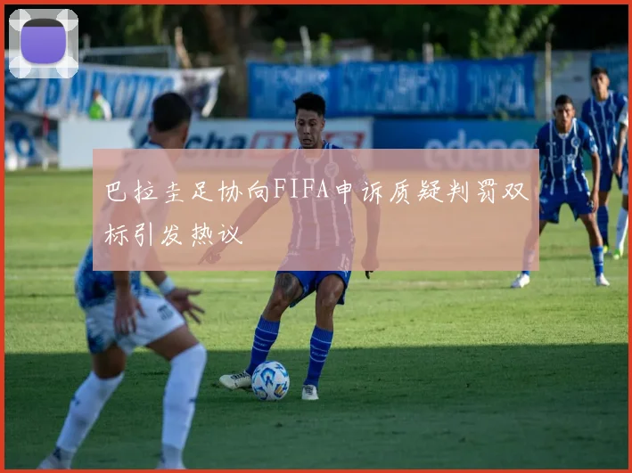 巴拉圭足协向FIFA申诉质疑判罚双标引发热议