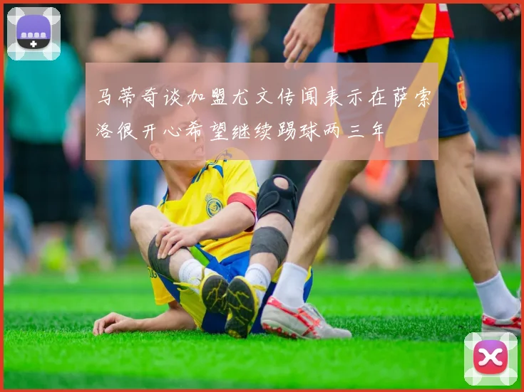马蒂奇谈加盟尤文传闻表示在萨索洛很开心希望继续踢球两三年