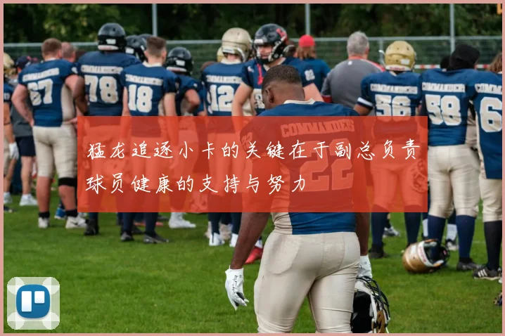 猛龙追逐小卡的关键在于副总负责球员健康的支持与努力