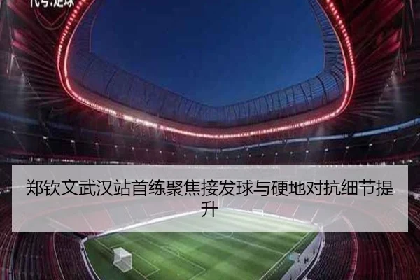 郑钦文武汉站首练聚焦接发球与硬地对抗细节提升